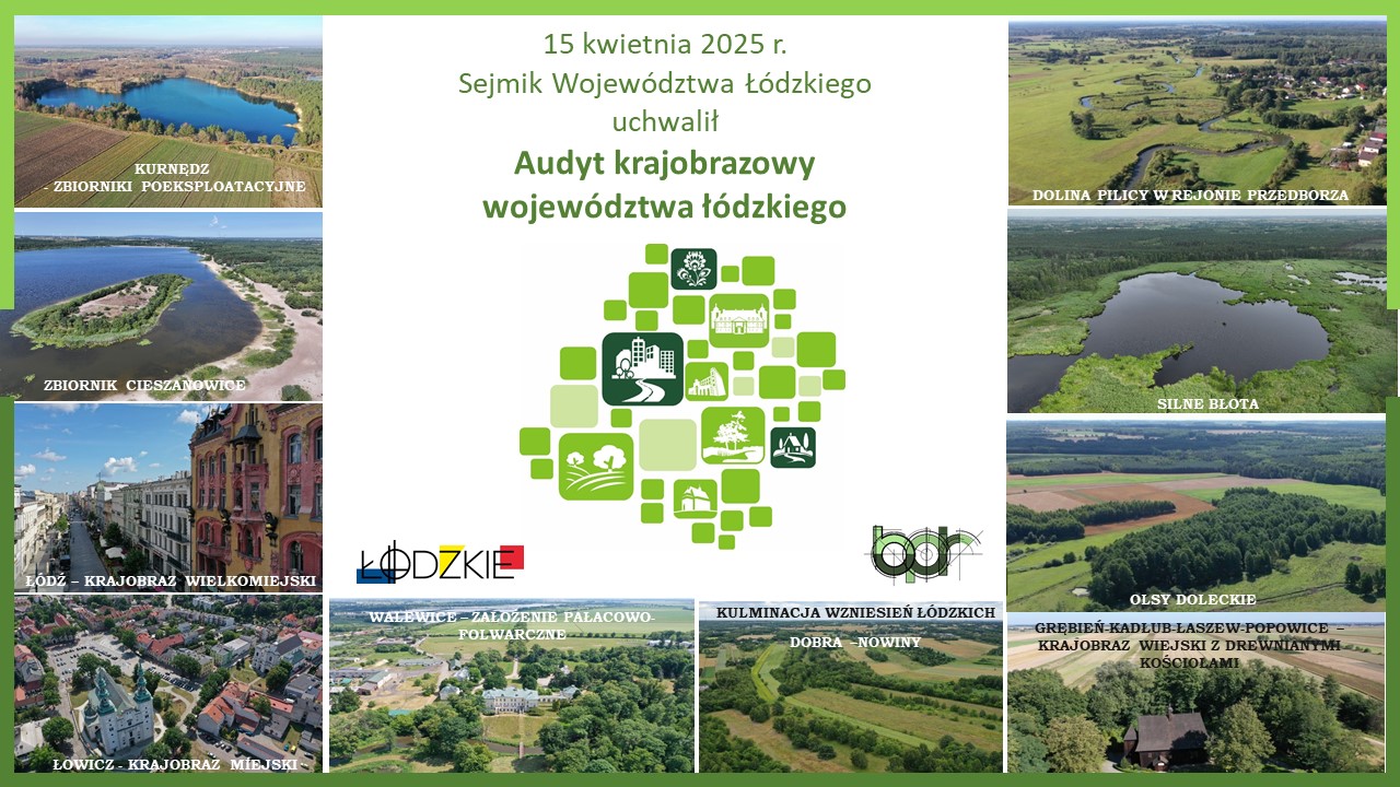Grafika – plakat przedstawia informację, że 15 kwietnia 2025 r. Sejmik Województwa Łódzkiego uchwalił Audyt krajobrazowy województwa łódzkiego. W centrum znak zielony znak graficzny Audytu krajobrazowego województwa łódzkiego otoczony 10 zdjęciami z „lotu ptaka” krajobrazów priorytetowych przedstawiających zbiorniki wodne (Cieszanowice, Kurnędz, Silne Błota), miasta (Łódź, Łowicz), założenie pałacowe w Walewicach, pola uprawne w rejonie kulminacji Wzniesień Łódzkich i okolicach Grębienia, las Olsy Doleckie i Dolinę Pilicy.
