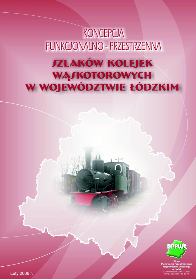 Okładka tytułowa opracowania Koncepcja funkcjonalno-przestrzenna szlaków kolejek wąskotorowych w województwie łódzkim. Grafika przedstawia na cieniowanym bordowym tle zakomponowany centralnie na górze pisany wielkimi literami tytuł dokumentu wraz z podtytułem różnymi rodzajami czcionek. W dolnej części okładki na białym tle obszaru województwa wstawiono zdjęcie lokomotywy kolejki wąskotorowej ujętej w perspektywie. Na dole wstawiono po lewej stronie datę opracowania, a po prawej logo biura opracowującego dokument.