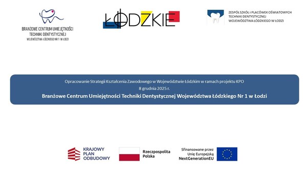 Na grafice widzimy na samej górze od lewej strony: logo Branżowego Centrum Umiejętności Techniki Dentystycznej Województwa Łódzkiegp, logo Województwa Łódzkiego oraz logo Zespołu Szkół i Placówek Oświatowych Techniki Dentystycznej Województwa Łódzkiego. niżej mamy tytł dokumnetu przygotowanego na konferencję "Opracowanie Strategii Kształcenia Zawodowego w Województwie Łódzkim w ramach projektu KPO", date: 8 grudnia 2025 r. oraz przygotowane przez kogo: Branżowe Centrum Umiejętności Techniki Dentystycznej Województwa Łódzkiego Nr 1 w Łodzi. Na dole od lewej mamy logo Krajowego Planu Odbudowy I Zwiększania Odporności, flagę Polski oraz logo Unii Europejskiej.
