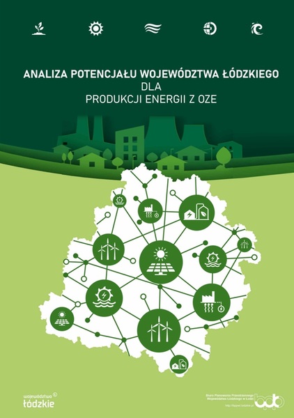 Okładka tytułowa opracowania Analiza potencjału województwa łódzkiego dla produkcji energii z OZE. Grafika przedstawia w centralnej części biały kształt województwa z umieszczonymi na nim symbolami wiatraków, paneli słonecznych, elektrowni wodnych, na biomasę i biogaz, w postaci białych symboli graficznych na tle zielonych teł o kształcie kół różnej wielkości. Na tle jasnozielonym na dole i ciemnozielonym na górze, znajdują się symbole budynków i kominów umieszczone pod tytułem, zlokalizowanym w górnej części okładki w postaci tekstu pisanego białą czcionką. W górnej części okładki znajdują się białe symbole biomasy, słońca, wiatru geotermii i wody. Na dole strony po lewej znajduje się logo województwa łódzkiego, a po prawej logo biura opracowującego dokument.